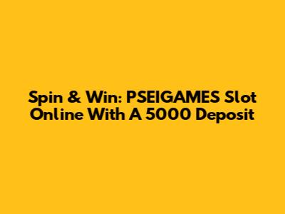 Spin & Win: PSEIGAMES Slot Online With A 5000 Deposit