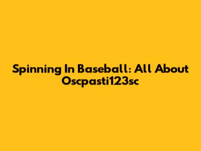 Spinning In Baseball: All About Oscpasti123sc
