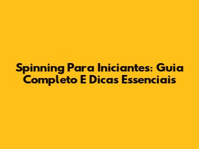 Spinning Para Iniciantes: Guia Completo E Dicas Essenciais