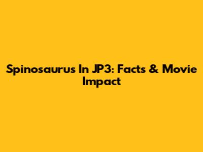 Spinosaurus In JP3: Facts & Movie Impact