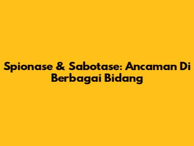 Spionase & Sabotase: Ancaman Di Berbagai Bidang