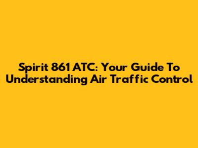 Spirit 861 ATC: Your Guide To Understanding Air Traffic Control