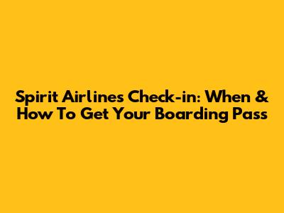 Spirit Airlines Check-in: When & How To Get Your Boarding Pass
