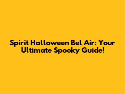 Spirit Halloween Bel Air: Your Ultimate Spooky Guide!