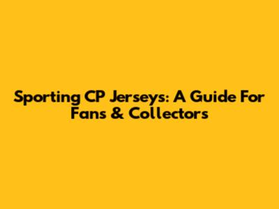 Sporting CP Jerseys: A Guide For Fans & Collectors