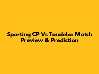 Sporting CP Vs Tondela: Match Preview & Prediction