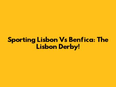 Sporting Lisbon Vs Benfica: The Lisbon Derby!