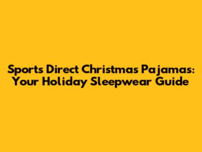 Sports Direct Christmas Pajamas: Your Holiday Sleepwear Guide