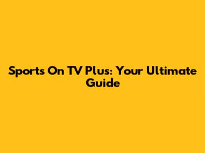 Sports On TV Plus: Your Ultimate Guide