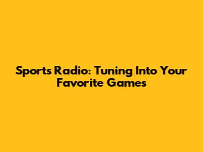 Sports Radio: Tuning Into Your Favorite Games