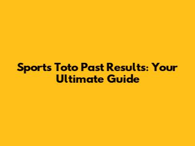 Sports Toto Past Results: Your Ultimate Guide