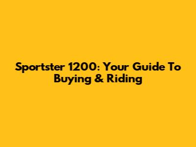 Sportster 1200: Your Guide To Buying & Riding