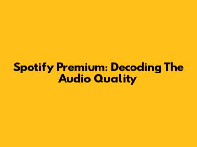 Spotify Premium: Decoding The Audio Quality