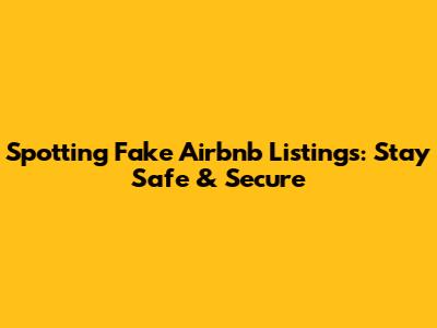 Spotting Fake Airbnb Listings: Stay Safe & Secure