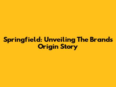 Springfield: Unveiling The Brand's Origin Story