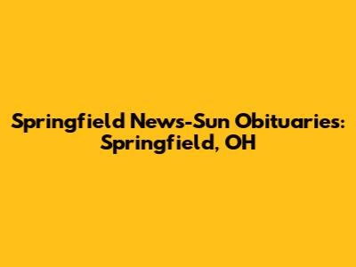 Springfield News-Sun Obituaries: Springfield, OH