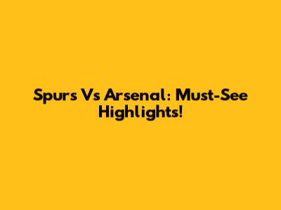 Spurs Vs Arsenal: Must-See Highlights!