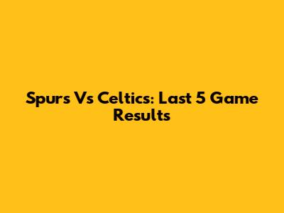 Spurs Vs Celtics: Last 5 Game Results