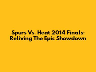 Spurs Vs. Heat 2014 Finals: Reliving The Epic Showdown