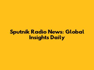 Sputnik Radio News: Global Insights Daily