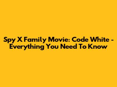 Spy X Family Movie: Code White - Everything You Need To Know