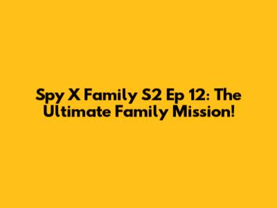 Spy X Family S2 Ep 12: The Ultimate Family Mission!