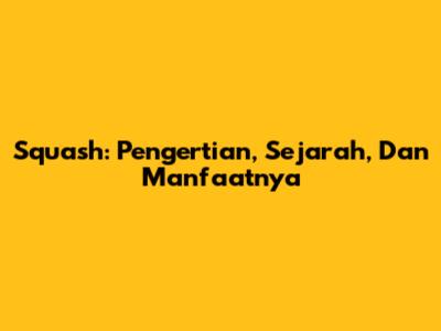 Squash: Pengertian, Sejarah, Dan Manfaatnya