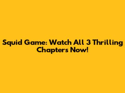 Squid Game: Watch All 3 Thrilling Chapters Now!