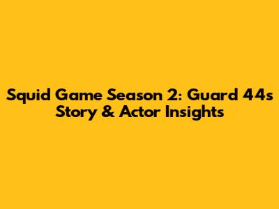 Squid Game Season 2: Guard 44's Story & Actor Insights