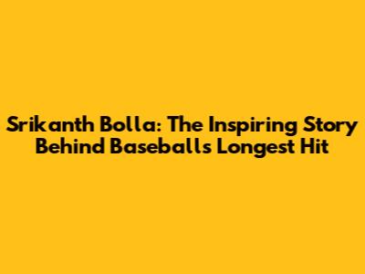 Srikanth Bolla: The Inspiring Story Behind Baseball's Longest Hit