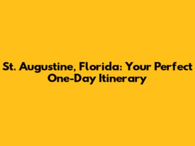 St. Augustine, Florida: Your Perfect One-Day Itinerary
