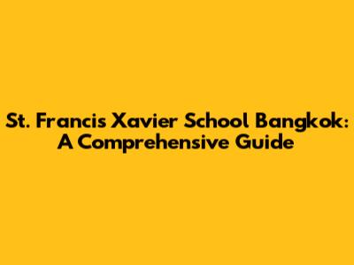St. Francis Xavier School Bangkok: A Comprehensive Guide
