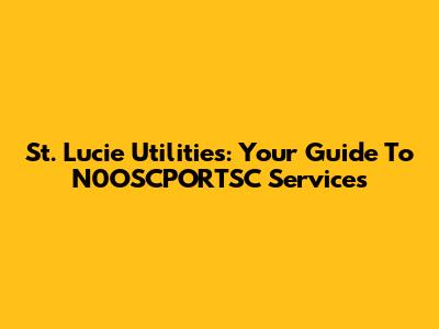 St. Lucie Utilities: Your Guide To N0OSCPORTSC Services