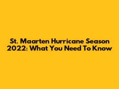 St. Maarten Hurricane Season 2022: What You Need To Know
