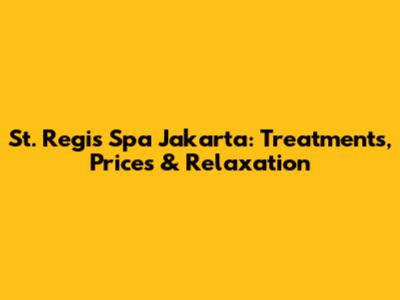 St. Regis Spa Jakarta: Treatments, Prices & Relaxation