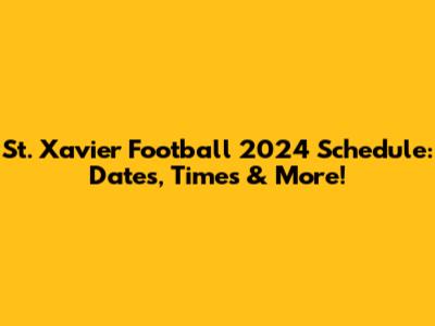 St. Xavier Football 2024 Schedule: Dates, Times & More!