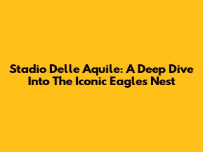 Stadio Delle Aquile: A Deep Dive Into The Iconic Eagle's Nest