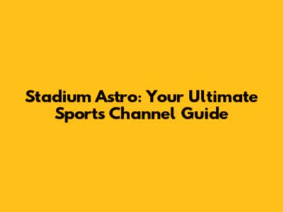 Stadium Astro: Your Ultimate Sports Channel Guide