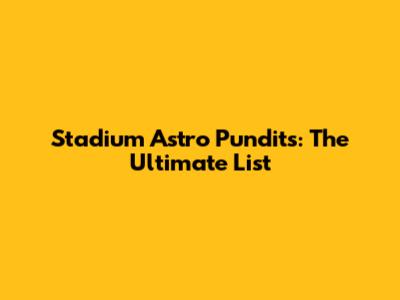 Stadium Astro Pundits: The Ultimate List