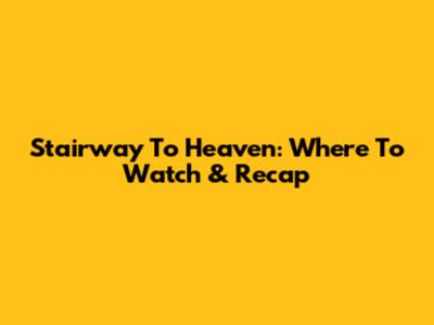 Stairway To Heaven: Where To Watch & Recap