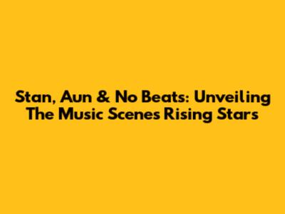 Stan, Aun & No Beats: Unveiling The Music Scene's Rising Stars