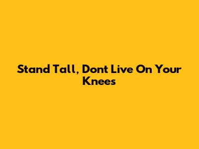 Stand Tall, Don't Live On Your Knees