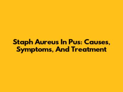 Staph Aureus In Pus: Causes, Symptoms, And Treatment