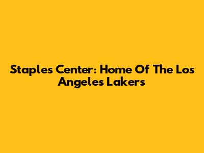 Staples Center: Home Of The Los Angeles Lakers