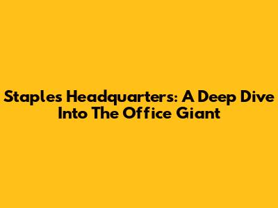 Staples Headquarters: A Deep Dive Into The Office Giant