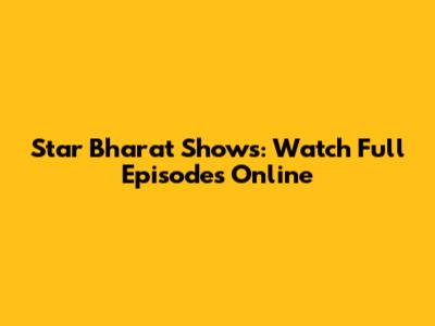 Star Bharat Shows: Watch Full Episodes Online