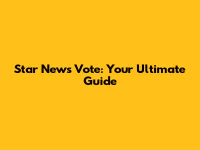 Star News Vote: Your Ultimate Guide