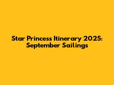 Star Princess Itinerary 2025: September Sailings