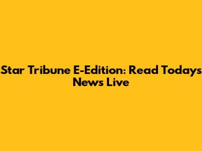 Star Tribune E-Edition: Read Today's News Live