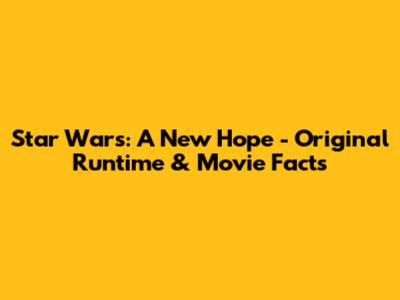 Star Wars: A New Hope - Original Runtime & Movie Facts
